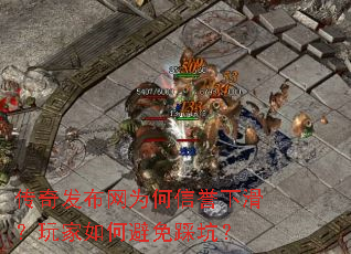 传奇发布网为何信誉下滑?玩家如何避免踩坑? 传奇发布网为何信誉下滑?玩家如何避免踩坑?