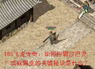 185飞龙传奇:如何称霸沙巴克?成就霸业的关键秘诀是什么? 185飞龙传奇:如何称霸沙巴克?成就霸业的关键秘诀是什么?