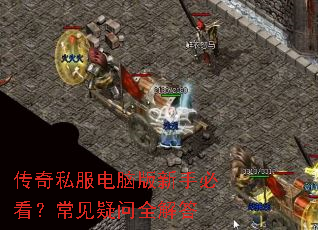 传奇私服电脑版新手必看?常见疑问全解答 传奇私服电脑版新手必看?常见疑问全解答