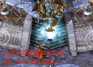 传奇私服电脑版新手必看?常见疑问全解答 传奇私服电脑版新手必看?常见疑问全解答