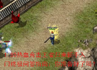 1.80热血合击王者归来新手入门终极问答指南:你准备好了吗? 1.80热血合击王者归来新手入门终极问答指南:你准备好了吗?