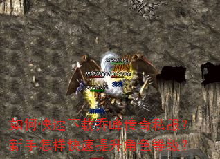 如何快速下载乔峰传奇私服?新手怎样快速提升角色等级? 如何快速下载乔峰传奇私服?新手怎样快速提升角色等级?