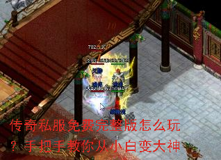 传奇私服免费完整版怎么玩?手把手教你从小白变大神 传奇私服免费完整版怎么玩?手把手教你从小白变大神