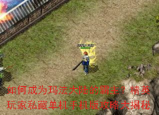 如何成为玛法大陆的霸主?精英玩家私藏单机手机版攻略大揭秘 如何成为玛法大陆的霸主?精英玩家私藏单机手机版攻略大揭秘