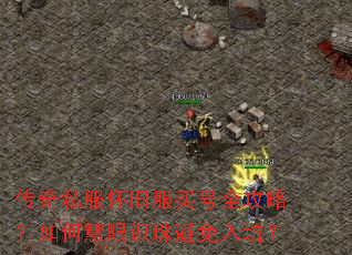 传奇私服怀旧服买号全攻略?如何慧眼识珠避免入坑? 传奇私服怀旧服买号全攻略?如何慧眼识珠避免入坑?