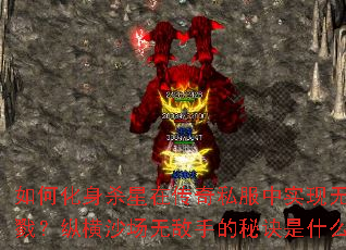 如何化身杀星在传奇私服中实现无限屠戮?纵横沙场无敌手的秘诀是什么? 如何化身杀星在传奇私服中实现无限屠戮?纵横沙场无敌手的秘诀是什么?