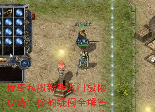 传奇私服新手入门极限攻略?你的疑问全解答 传奇私服新手入门极限攻略?你的疑问全解答