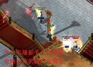 传奇私服新手入门极限攻略?你的疑问全解答 传奇私服新手入门极限攻略?你的疑问全解答