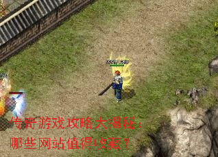 传奇游戏攻略大揭秘:哪些网站值得收藏? 传奇游戏攻略大揭秘:哪些网站值得收藏?