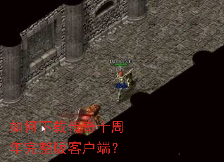 如何下载传奇十周年完整版客户端? 如何下载传奇十周年完整版客户端?