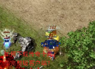 如何下载传奇十周年完整版客户端? 如何下载传奇十周年完整版客户端?