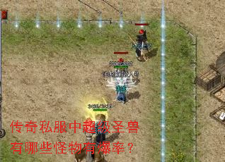 传奇私服中超级圣兽有哪些怪物有爆率? 传奇私服中超级圣兽有哪些怪物有爆率?