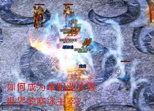 如何成为单职业冰雪世界的寒冰主宰? 如何成为单职业冰雪世界的寒冰主宰?