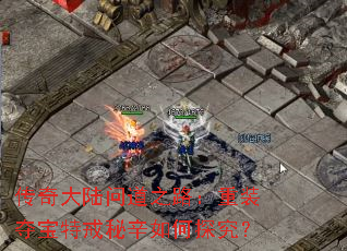 传奇大陆问道之路:重装夺宝特戒秘辛如何探究? 传奇大陆问道之路:重装夺宝特戒秘辛如何探究?