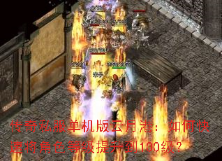 传奇私服单机版云月港:如何快速将角色等级提升到100级? 传奇私服单机版云月港:如何快速将角色等级提升到100级?