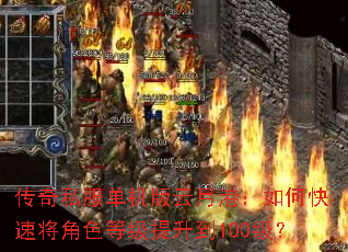传奇私服单机版云月港:如何快速将角色等级提升到100级? 传奇私服单机版云月港:如何快速将角色等级提升到100级?