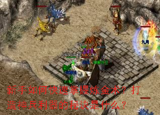 新手如何快速掌握炼金术?打造神兵利器的秘诀是什么? 新手如何快速掌握炼金术?打造神兵利器的秘诀是什么?