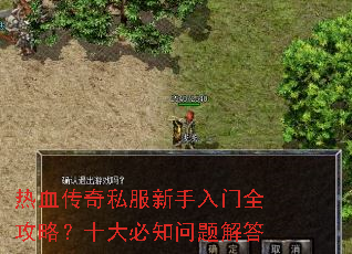 热血传奇私服新手入门全攻略?十大必知问题解答 热血传奇私服新手入门全攻略?十大必知问题解答