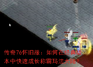 传奇76怀旧服:如何在经典版本中快速成长称霸玛法大陆? 传奇76怀旧服:如何在经典版本中快速成长称霸玛法大陆?