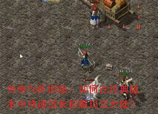 传奇76怀旧服:如何在经典版本中快速成长称霸玛法大陆? 传奇76怀旧服:如何在经典版本中快速成长称霸玛法大陆?