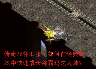 传奇76怀旧服:如何在经典版本中快速成长称霸玛法大陆? 传奇76怀旧服:如何在经典版本中快速成长称霸玛法大陆?