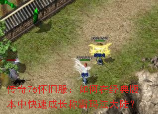 传奇76怀旧服:如何在经典版本中快速成长称霸玛法大陆? 传奇76怀旧服:如何在经典版本中快速成长称霸玛法大陆?