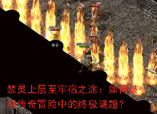 禁灵上层至牢宿之途:如何破解传奇冒险中的终极谜题? 禁灵上层至牢宿之途:如何破解传奇冒险中的终极谜题?