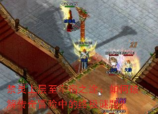 禁灵上层至牢宿之途:如何破解传奇冒险中的终极谜题? 禁灵上层至牢宿之途:如何破解传奇冒险中的终极谜题?