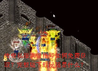传奇私服满级账号如何免费获取?完整版下载秘籍是什么? 传奇私服满级账号如何免费获取?完整版下载秘籍是什么?