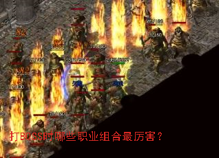 打BOSS时哪些职业组合最厉害? 打BOSS时哪些职业组合最厉害?