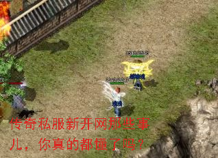 传奇私服新开网那些事儿,你真的都懂了吗? 传奇私服新开网那些事儿,你真的都懂了吗?