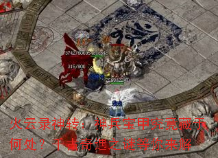 火云录神转:神兵宝甲究竟藏于何处?千古奇遇之谜等你来解 火云录神转:神兵宝甲究竟藏于何处?千古奇遇之谜等你来解
