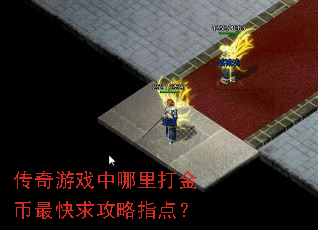 传奇游戏中哪里打金币最快求攻略指点? 传奇游戏中哪里打金币最快求攻略指点?