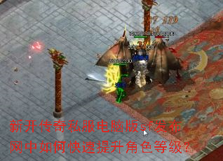 新开传奇私服电脑版sf发布网中如何快速提升角色等级? 新开传奇私服电脑版sf发布网中如何快速提升角色等级?