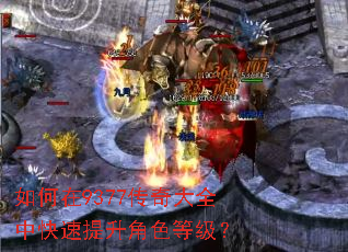 如何在9377传奇大全中快速提升角色等级? 如何在9377传奇大全中快速提升角色等级?