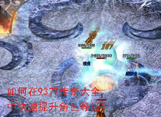 如何在9377传奇大全中快速提升角色等级? 如何在9377传奇大全中快速提升角色等级?