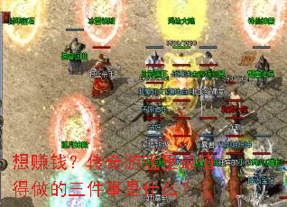 想赚钱?传奇游戏里最值得做的三件事是什么? 想赚钱?传奇游戏里最值得做的三件事是什么?