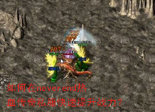 如何在neverend热血传奇私服快速提升战力? 如何在neverend热血传奇私服快速提升战力?