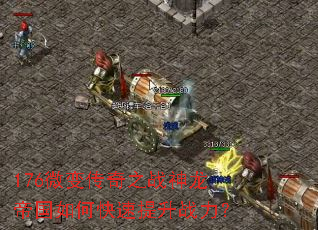 176微变传奇之战神龙帝国如何快速提升战力? 176微变传奇之战神龙帝国如何快速提升战力?