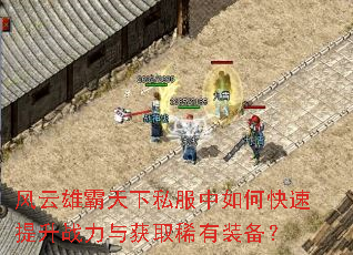 风云雄霸天下私服中如何快速提升战力与获取稀有装备? 风云雄霸天下私服中如何快速提升战力与获取稀有装备?