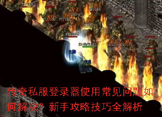 传奇私服登录器使用常见问题如何解决?新手攻略技巧全解析 传奇私服登录器使用常见问题如何解决?新手攻略技巧全解析