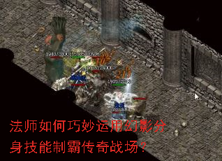 法师如何巧妙运用幻影分身技能制霸传奇战场? 法师如何巧妙运用幻影分身技能制霸传奇战场?