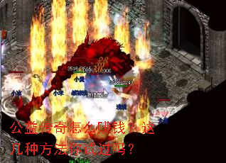 公益传奇怎么赚钱?这几种方法你试过吗? 公益传奇怎么赚钱?这几种方法你试过吗?