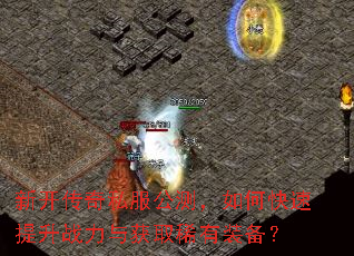 新开传奇私服公测,如何快速提升战力与获取稀有装备? 新开传奇私服公测,如何快速提升战力与获取稀有装备?