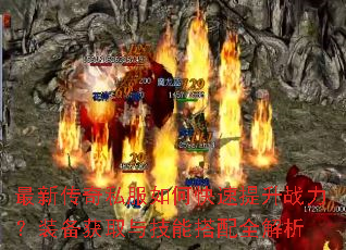 最新传奇私服如何快速提升战力?装备获取与技能搭配全解析 最新传奇私服如何快速提升战力?装备获取与技能搭配全解析