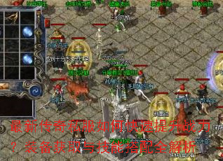 最新传奇私服如何快速提升战力?装备获取与技能搭配全解析 最新传奇私服如何快速提升战力?装备获取与技能搭配全解析
