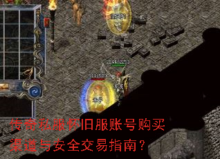 传奇私服怀旧服账号购买渠道与安全交易指南? 传奇私服怀旧服账号购买渠道与安全交易指南?