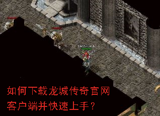 如何下载龙城传奇官网客户端并快速上手? 如何下载龙城传奇官网客户端并快速上手?