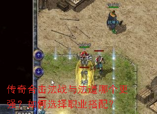 传奇合击法战与法道哪个更强?如何选择职业搭配? 传奇合击法战与法道哪个更强?如何选择职业搭配?