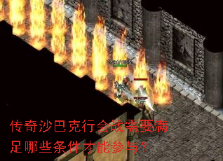 传奇沙巴克行会战需要满足哪些条件才能参与? 传奇沙巴克行会战需要满足哪些条件才能参与?